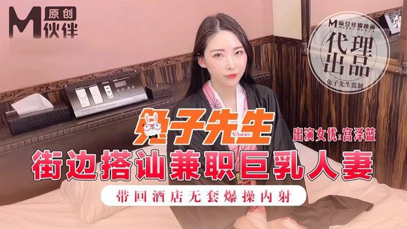 麻豆传媒之街边搭讪兼职巨乳人妻带回酒店无套爆操内射-宫泽蓝-老宋小屋