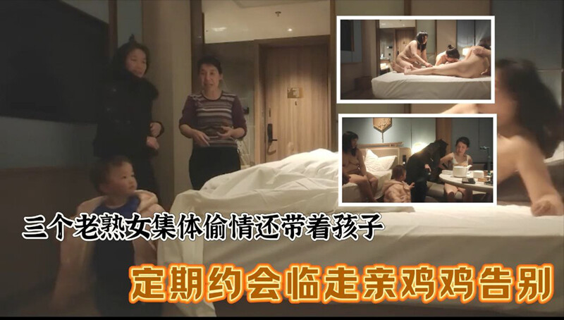 三个老熟女组团去酒店聚众淫乱✨心太大竟然带着孩子激情过后临走亲鸡鸡吻别-老宋小屋