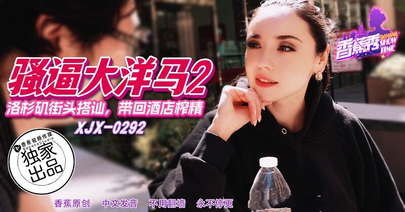 香蕉視頻 XJX292 洛杉磯街頭搭訕帶回酒店榨精-老宋小屋